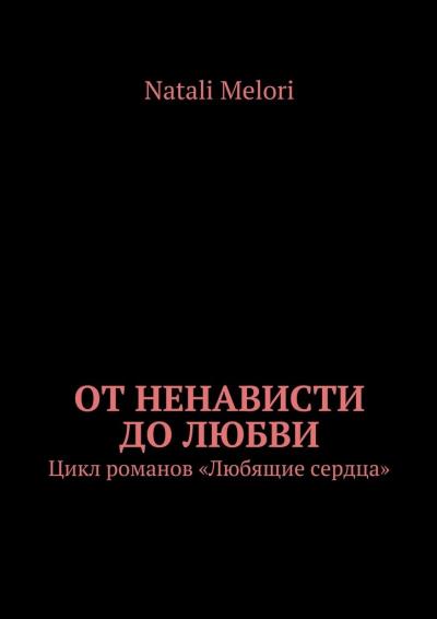 Книга От ненависти до любви. Цикл романов «Любящие сердца» (Natali Melori)